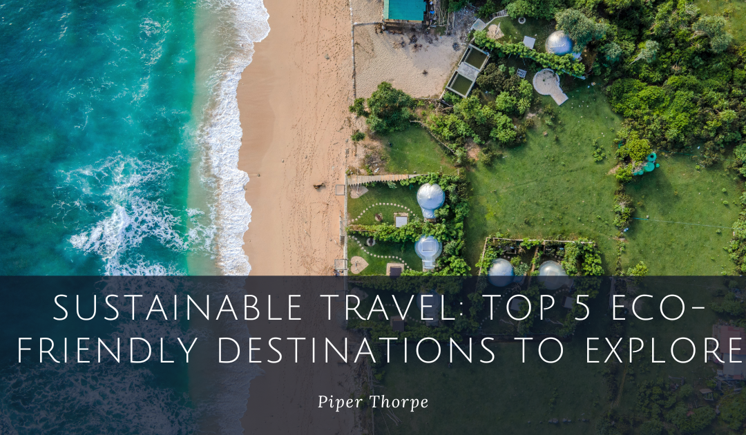 Sustainable Travel: Top 5 Eco-Friendly Destinations To Explore