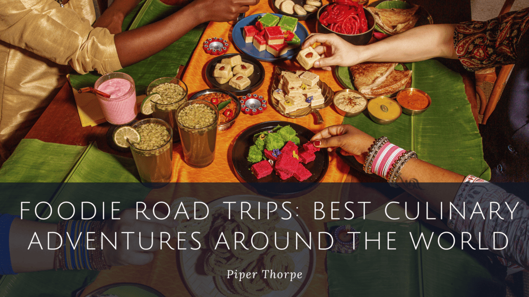 Foodie Road Trips: Best Culinary Adventures Around the World